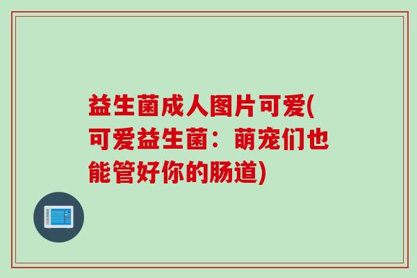 益生菌成人图片可爱(可爱益生菌：萌宠们也能管好你的肠道)