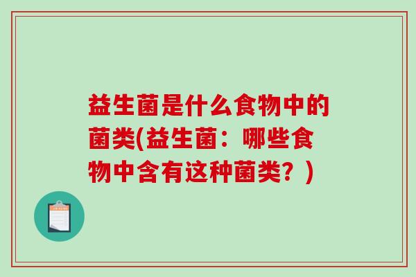 益生菌是什么食物中的菌类(益生菌：哪些食物中含有这种菌类？)