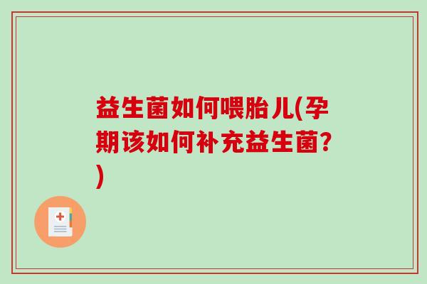 益生菌如何喂胎儿(孕期该如何补充益生菌?) 益生菌如何喂胎儿(孕期该如何补充益生菌?)