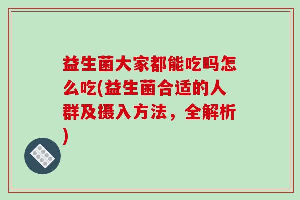 益生菌大家都能吃吗怎么吃(益生菌合适的人群及摄入方法，全解析)