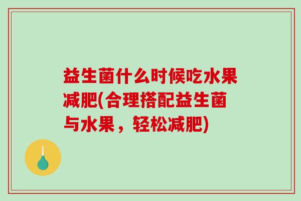 益生菌什么时候吃水果减肥(合理搭配益生菌与水果，轻松减肥)