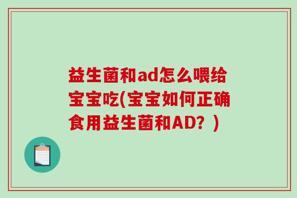 益生菌和ad怎么喂给宝宝吃(宝宝如何正确食用益生菌和AD？)