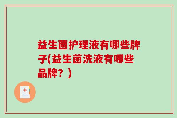 益生菌护理液有哪些牌子(益生菌洗液有哪些品牌？)