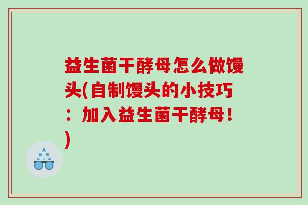 益生菌干酵母怎么做馒头(自制馒头的小技巧：加入益生菌干酵母！)