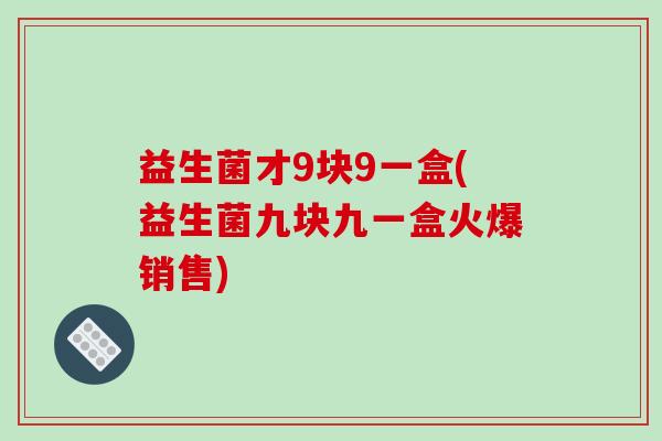 益生菌才9块9一盒(益生菌九块九一盒火爆销售)
