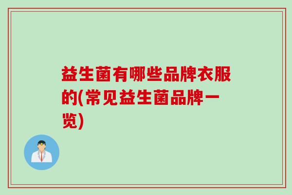 益生菌有哪些品牌衣服的(常见益生菌品牌一览)