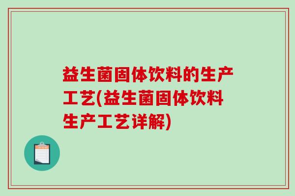 益生菌固体饮料的生产工艺(益生菌固体饮料生产工艺详解)