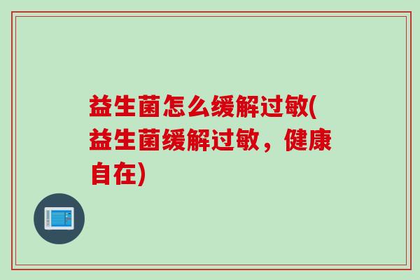 益生菌怎么缓解过敏(益生菌缓解过敏，健康自在)