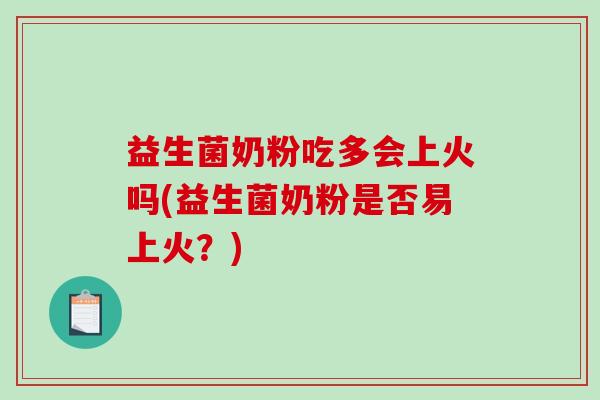 益生菌奶粉吃多会上火吗(益生菌奶粉是否易上火?) 益生菌奶粉吃多会上火吗(益生菌奶粉是否易上火?)