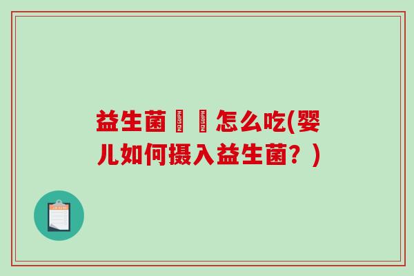 益生菌嬰兒怎么吃(婴儿如何摄入益生菌？)