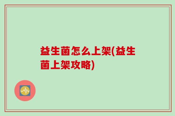 益生菌怎么上架(益生菌上架攻略)