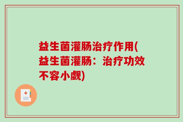 益生菌灌肠治疗作用(益生菌灌肠：治疗功效不容小觑)