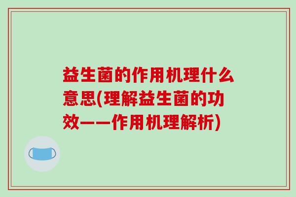 益生菌的作用机理什么意思(理解益生菌的功效——作用机理解析)