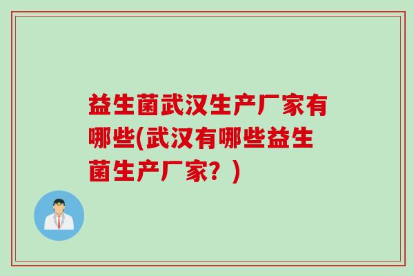 益生菌武汉生产厂家有哪些(武汉有哪些益生菌生产厂家？)
