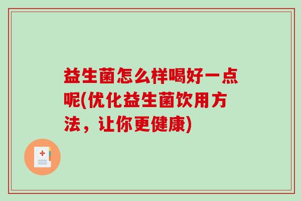 益生菌怎么样喝好一点呢(优化益生菌饮用方法，让你更健康)