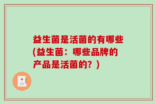 益生菌是活菌的有哪些(益生菌：哪些品牌的产品是活菌的？)
