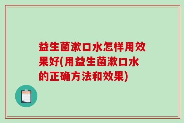 益生菌漱口水怎样用效果好(用益生菌漱口水的正确方法和效果)