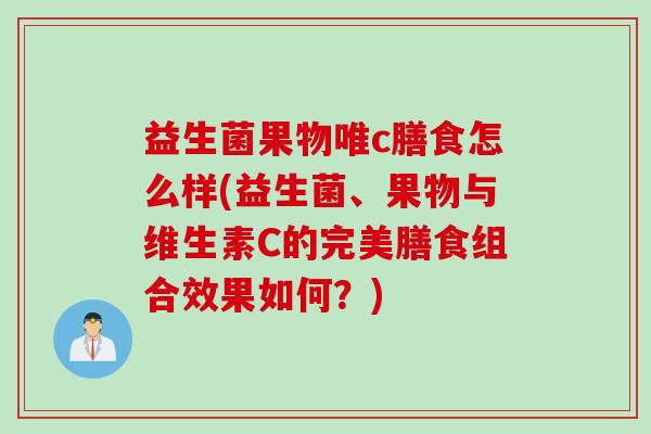 益生菌果物唯c膳食怎么样(益生菌、果物与维生素C的完美膳食组合效果如何？)