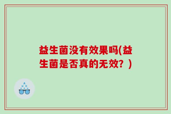 益生菌没有效果吗(益生菌是否真的无效？)