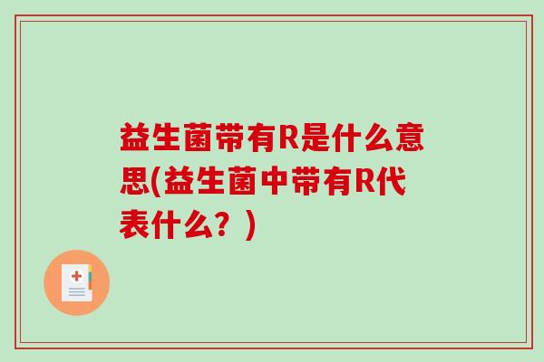 益生菌带有R是什么意思(益生菌中带有R代表什么？)