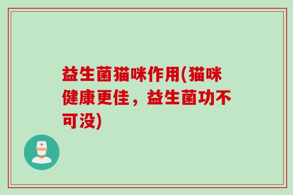 益生菌猫咪作用(猫咪健康更佳，益生菌功不可没)