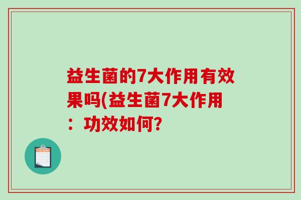 益生菌的7大作用有效果吗(益生菌7大作用：功效如何？