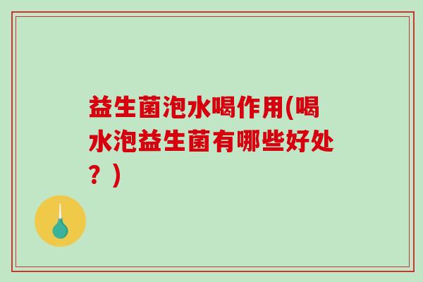 益生菌泡水喝作用(喝水泡益生菌有哪些好处？)