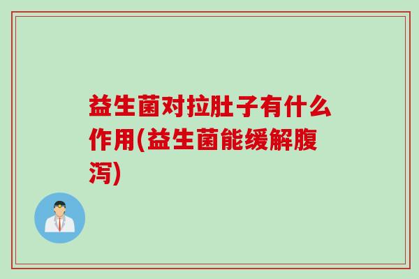 益生菌对拉肚子有什么作用(益生菌能缓解腹泻)