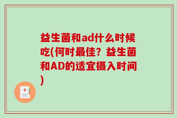 益生菌和ad什么时候吃(何时最佳？益生菌和AD的适宜摄入时间)