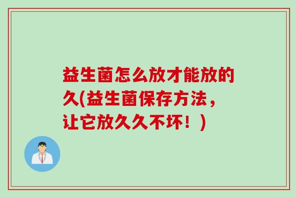 益生菌怎么放才能放的久(益生菌保存方法,让它放久久不坏!) 益生菌怎么放才能放的久(益生菌保存方法,让它放久久不坏!)