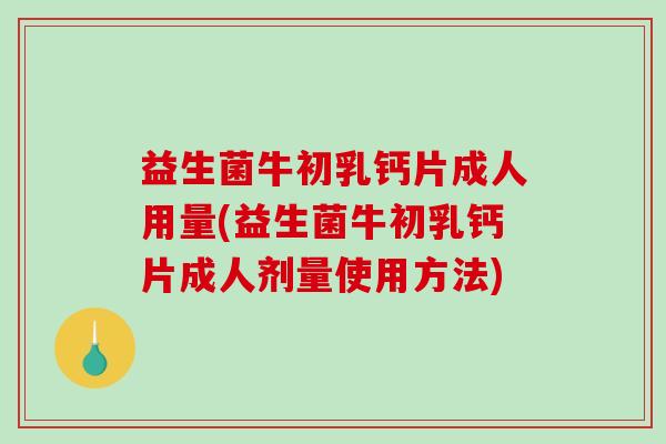 益生菌牛初乳钙片成人用量(益生菌牛初乳钙片成人剂量使用方法)