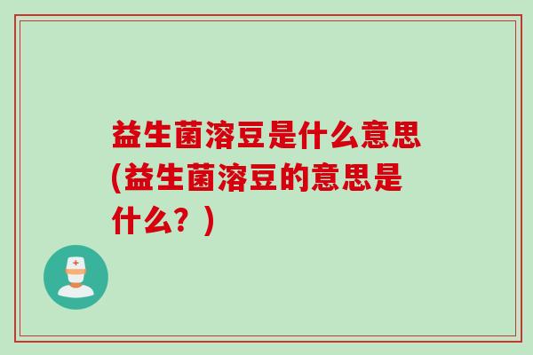 益生菌溶豆是什么意思(益生菌溶豆的意思是什么？)