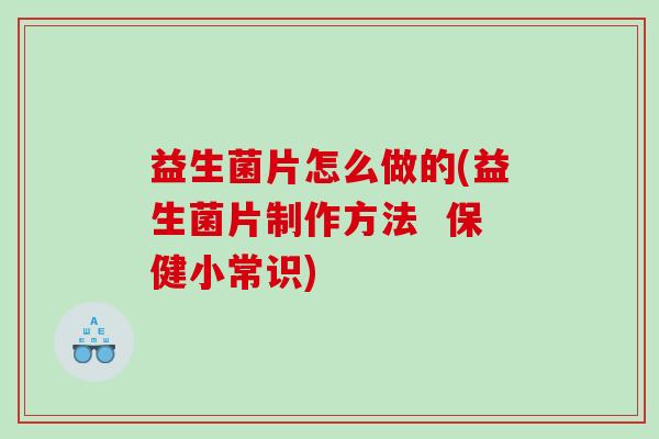 益生菌片怎么做的(益生菌片制作方法  保健小常识)