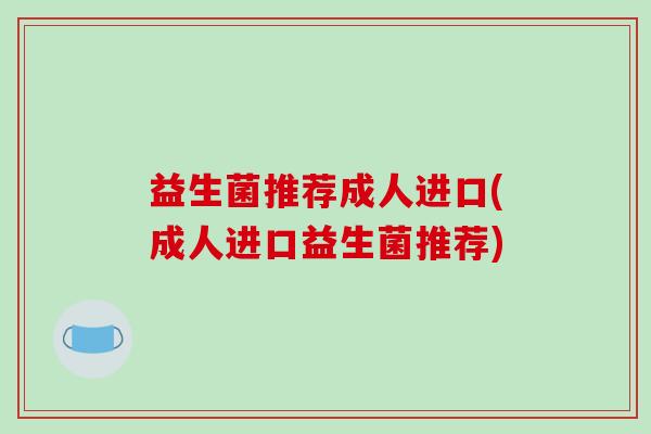 益生菌推荐成人进口(成人进口益生菌推荐)