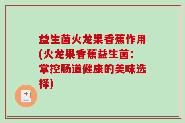 益生菌火龙果香蕉作用(火龙果香蕉益生菌：掌控肠道健康的美味选择)