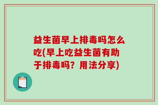 益生菌早上排毒吗怎么吃(早上吃益生菌有助于排毒吗？用法分享)