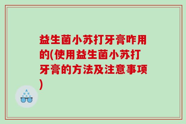 益生菌小苏打牙膏咋用的(使用益生菌小苏打牙膏的方法及注意事项)
