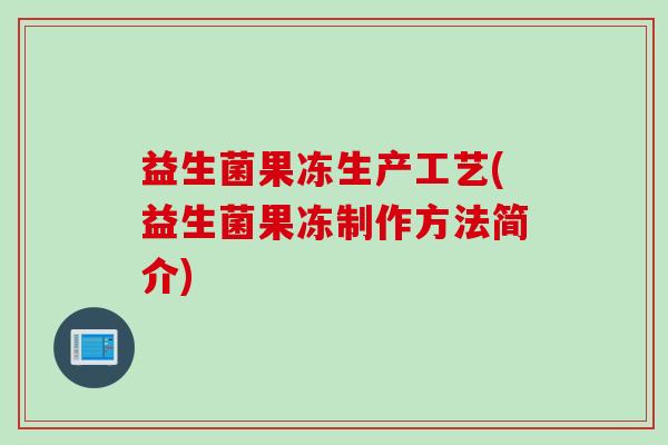 益生菌果冻生产工艺(益生菌果冻制作方法简介)