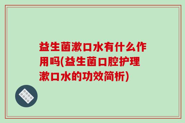 益生菌漱口水有什么作用吗(益生菌口腔护理漱口水的功效简析)