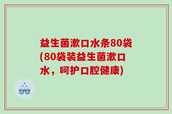 益生菌漱口水条80袋(80袋装益生菌漱口水，呵护口腔健康)