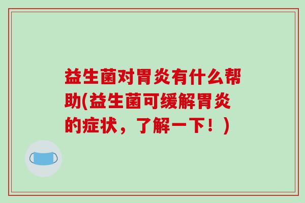 益生菌对有什么帮助(益生菌可缓解的症状,了解一下!) 益生菌对有什么帮助(益生菌可缓解的症状,了解一下!)