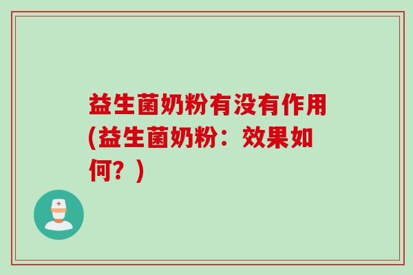 益生菌奶粉有没有作用(益生菌奶粉:效果如何?) 益生菌奶粉有没有作用(益生菌奶粉:效果如何?)