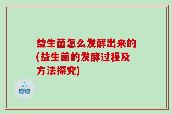 益生菌怎么发酵出来的(益生菌的发酵过程及方法探究)