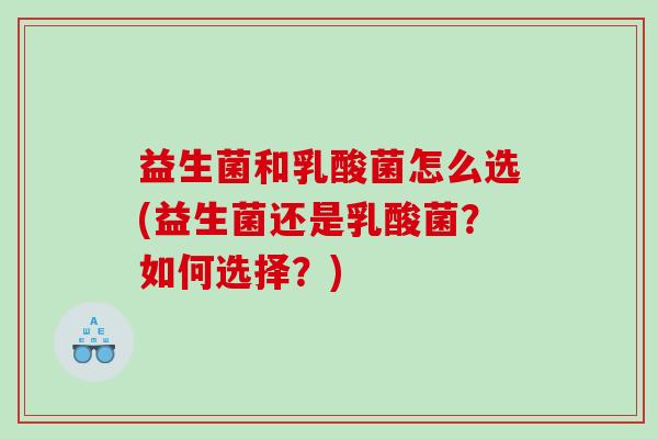 益生菌和乳酸菌怎么选(益生菌还是乳酸菌？如何选择？)