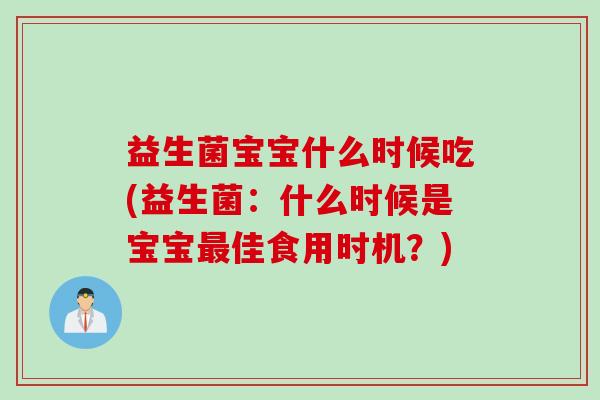 益生菌宝宝什么时候吃(益生菌：什么时候是宝宝最佳食用时机？)