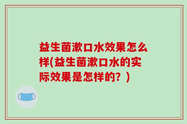 益生菌漱口水效果怎么样(益生菌漱口水的实际效果是怎样的？)