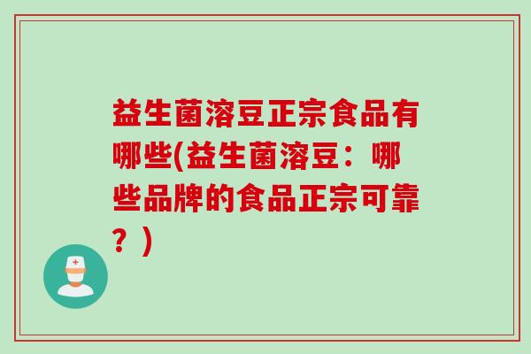 益生菌溶豆正宗食品有哪些(益生菌溶豆：哪些品牌的食品正宗可靠？)