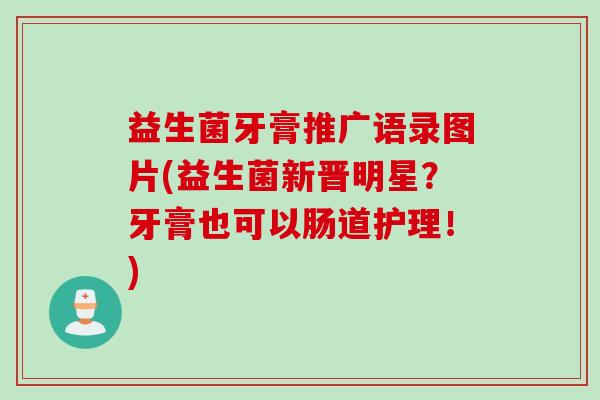 益生菌牙膏推广语录图片(益生菌新晋明星？牙膏也可以肠道护理！)