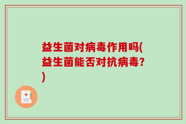 益生菌对病毒作用吗(益生菌能否对抗病毒？)