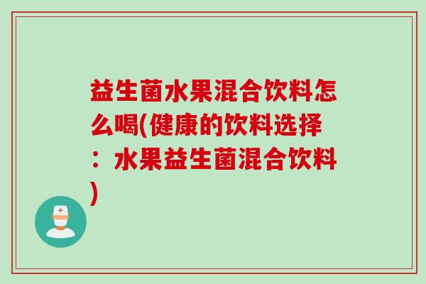 益生菌水果混合饮料怎么喝(健康的饮料选择：水果益生菌混合饮料)